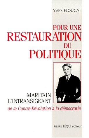 Pour une restauration du politique : Maritain l'intransigeant, de la contre-révolution à la démocrat