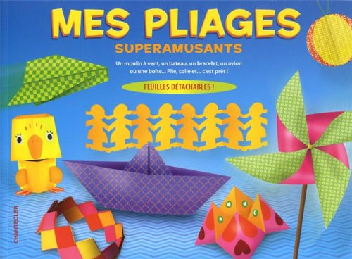 Mes pliages superamusants : un moulin à vent, un bateau, un bracelet, un avion ou une boîte... : pli