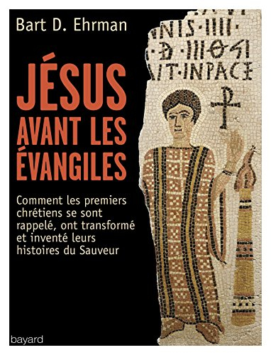 Jésus avant les Evangiles : comment les premiers chrétiens se sont rappelé, ont transformé et invent