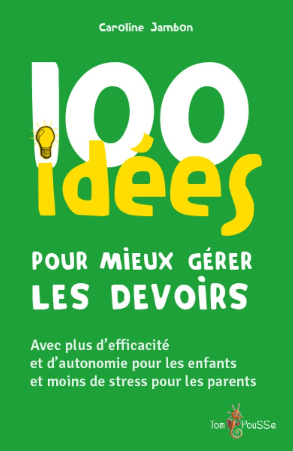 100 idées pour mieux gérer les devoirs : avec plus d'efficacité et d'autonomie pour les enfants et m