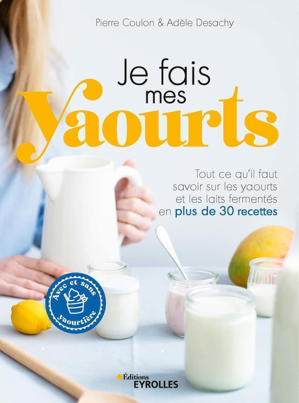 Je fais mes yaourts : tout ce qu'il faut savoir sur les yaourts et les laits fermentés en plus de 30