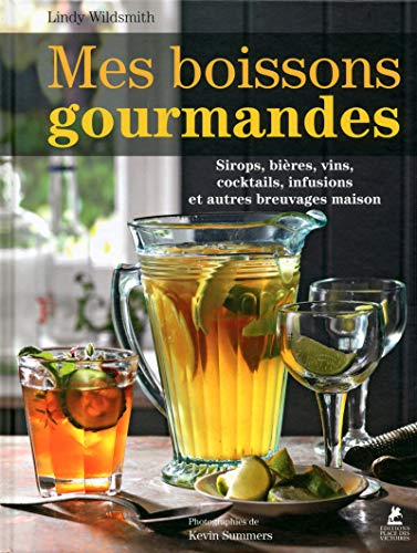 Mes boissons gourmandes : sirops, bières, vins, cocktails, infusions et autres breuvages maison