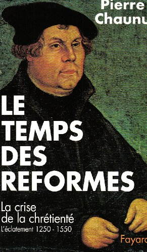 Le Temps des réformes : la crise de la chrétienté, l'éclatement, 1250-1550