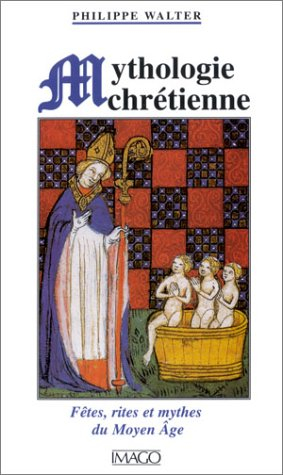 La mythologie chrétienne : fêtes, rites et mythes du Moyen Age