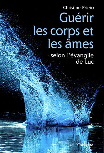 Guérir les corps et les âmes : selon l'Evangile de Luc