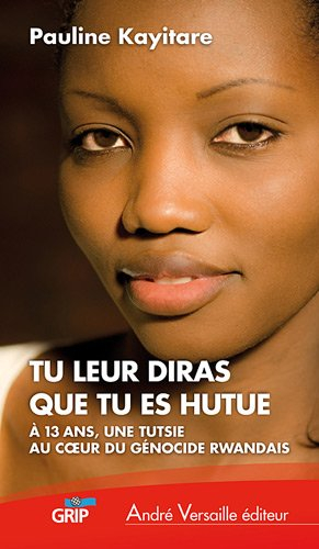 Tu leur diras que tu es hutue : à 13 ans, une Tutsie au coeur du génocide rwandais