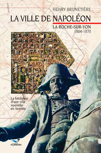 La ville de Napoléon : La Roche-sur-Yon, 1804-1870