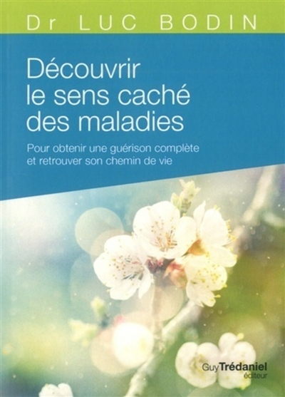 Découvrir le sens caché des maladies : pour obtenir une guérison complète et retrouver son chemin de