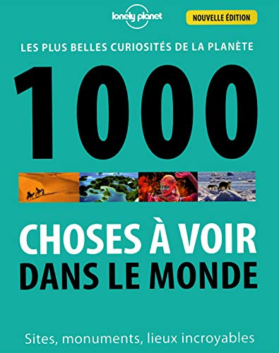 1.000 choses à voir dans le monde : les plus belles curiosités de la planète : sites, monuments, lie