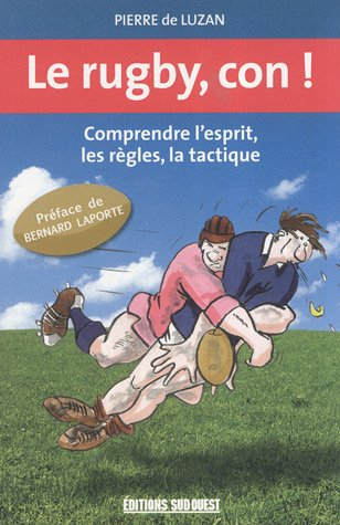 Le rugby, con ! : comprendre l'esprit, les règles, la tactique