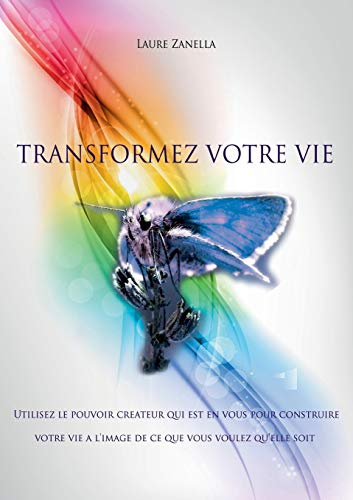 Transformez votre vie: Utilisez le pouvoir créateur qui est en vous pour construire votre vie à l'im