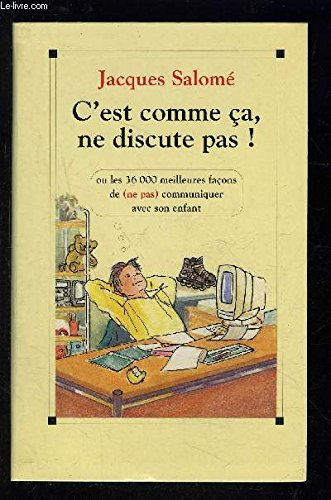 C'est comme ça, ne discute pas : les 36 000 meilleures façons de (ne pas) communiquer avec son enfan