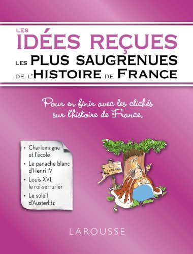 Les idées reçues les plus saugrenues sur l'histoire de France : pour en finir avec les clichés sur l