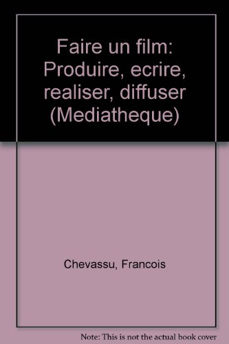 faire un film: produire, écrire, réaliser, diffuser