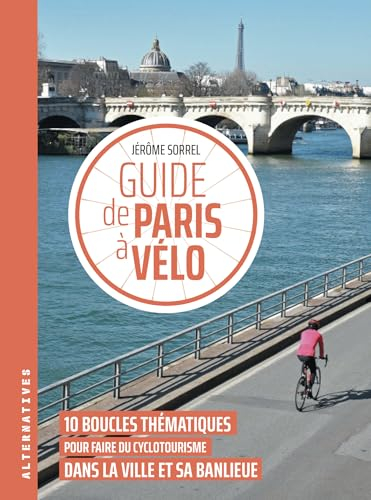 Guide de Paris à vélo : 10 boucles thématiques pour faire du cyclotourisme dans la ville et sa banli