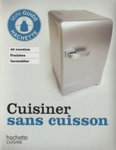 Cuisiner sans cuisson : 40 recettes fraîches inratables