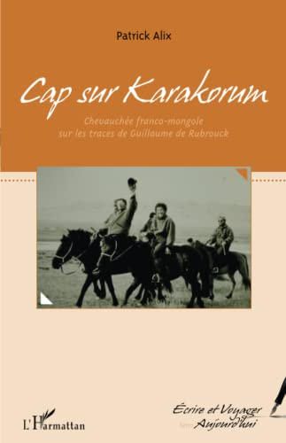 Cap sur Karakorum : chevauchée franco-mongole sur les traces de Guillaume de Rubrouck