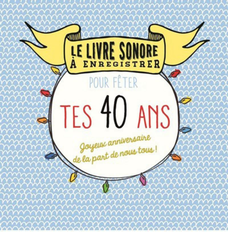 Pour fêter tes 40 ans : joyeux anniversaire de la part de nous tous ! : le livre sonore à enregistre
