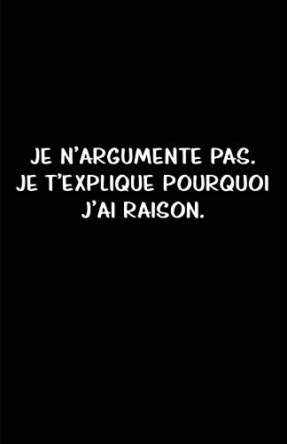 Je N’argumente Pas. Je T’explique Pourquoi J’ai Raison.: Carnet De Notes -108 Pages Avec Papier Lign