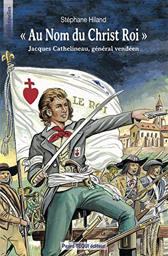 Au nom du Christ roi : Jacques Cathelineau, général vendéen
