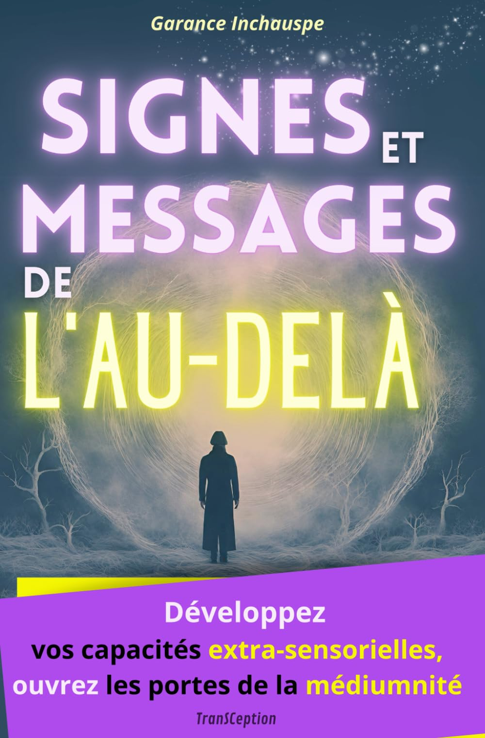 Signes et Messages de l'au-delà: Développez vos capacités extra-sensorielles, ouvrez les portes de l