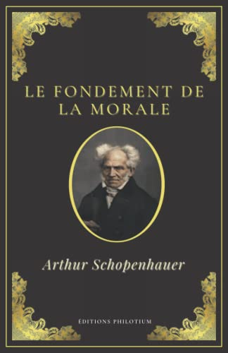 Le fondement de la morale | Arthur Schopenhauer: Texte Intégral (Annoté d'une biographie) | Format 1