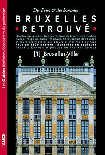 Bruxelles retrouvé : des lieux & des hommes : quartier par quartier, tous les monuments & sites rema