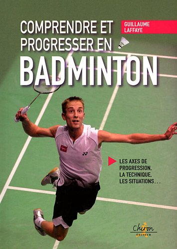 Comprendre et progresser en badminton : les axes de progression, la technique, les situations...