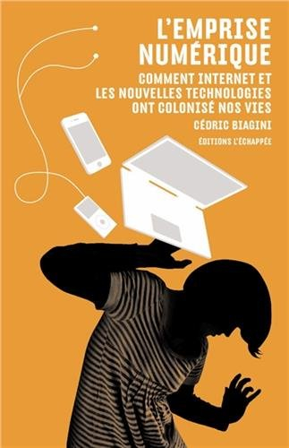 L'emprise numérique : comment Internet et les nouvelles technologies ont colonisé nos vies