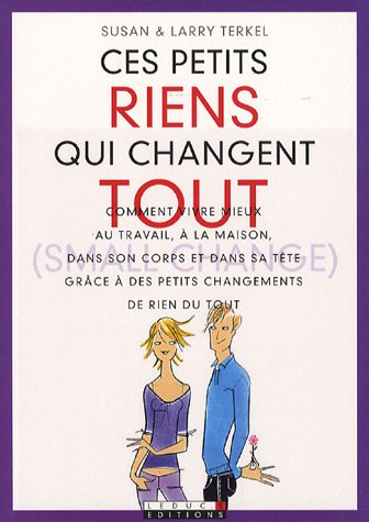 Ces petits riens qui changent tout : comment vivre mieux au travail, à la maison, dans son corps et 