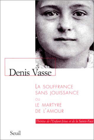 La souffrance sans jouissance ou Le martyre de l'amour : Thérèse de l'Enfant-Jésus et de la Sainte-F