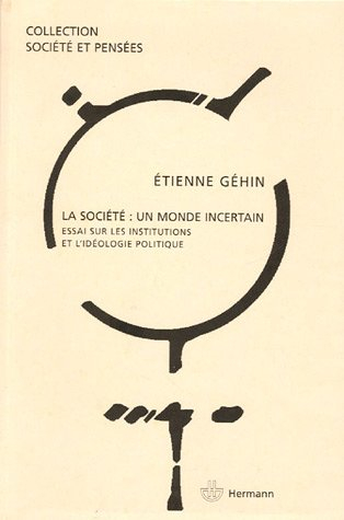 La société, un monde incertain : essai sur les institutions et l'idéologie politique