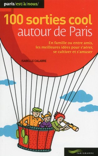 100 sorties cool autour de Paris : en famille ou entre amis, les meilleures idées pour s'aérer, se c