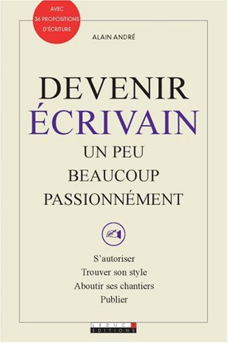 Devenir écrivain : un peu, beaucoup, passionnément : s'autoriser, trouver son style, aboutir ses cha