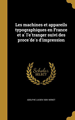 les machines et appareils typographiques en france et a l'e tranger suivi des proce de s d'impressio
