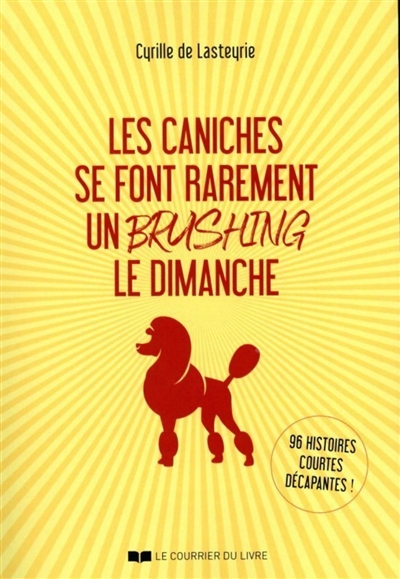 Les caniches se font rarement un brushing le dimanche : 96 histoires courtes décapantes !