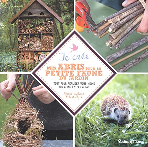 Je crée mes abris pour la petite faune du jardin : tout pour réaliser vous-même vos abris en pas à p