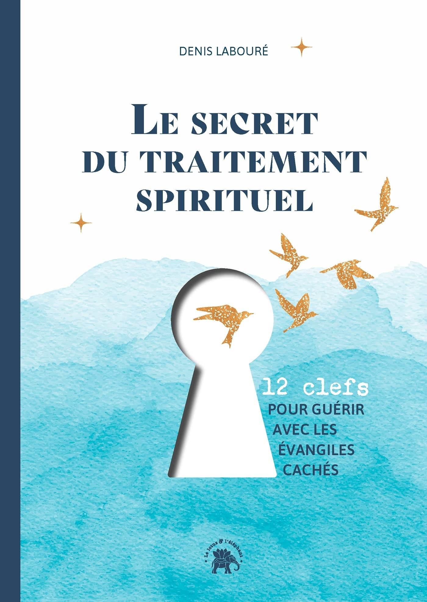 Le secret du traitement spirituel : 12 clefs pour guérir avec les Evangiles cachés