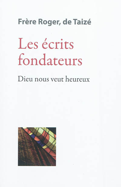 Les écrits de frère Roger, fondateur de Taizé. Vol. 1. Les écrits fondateurs : Dieu nous veut heureu