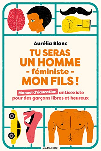 Tu seras un homme féministe, mon fils ! : manuel d'éducation antisexiste pour des garçons libres et 