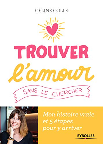 Trouver l'amour sans le chercher : mon histoire vraie et 5 étapes pour y arriver