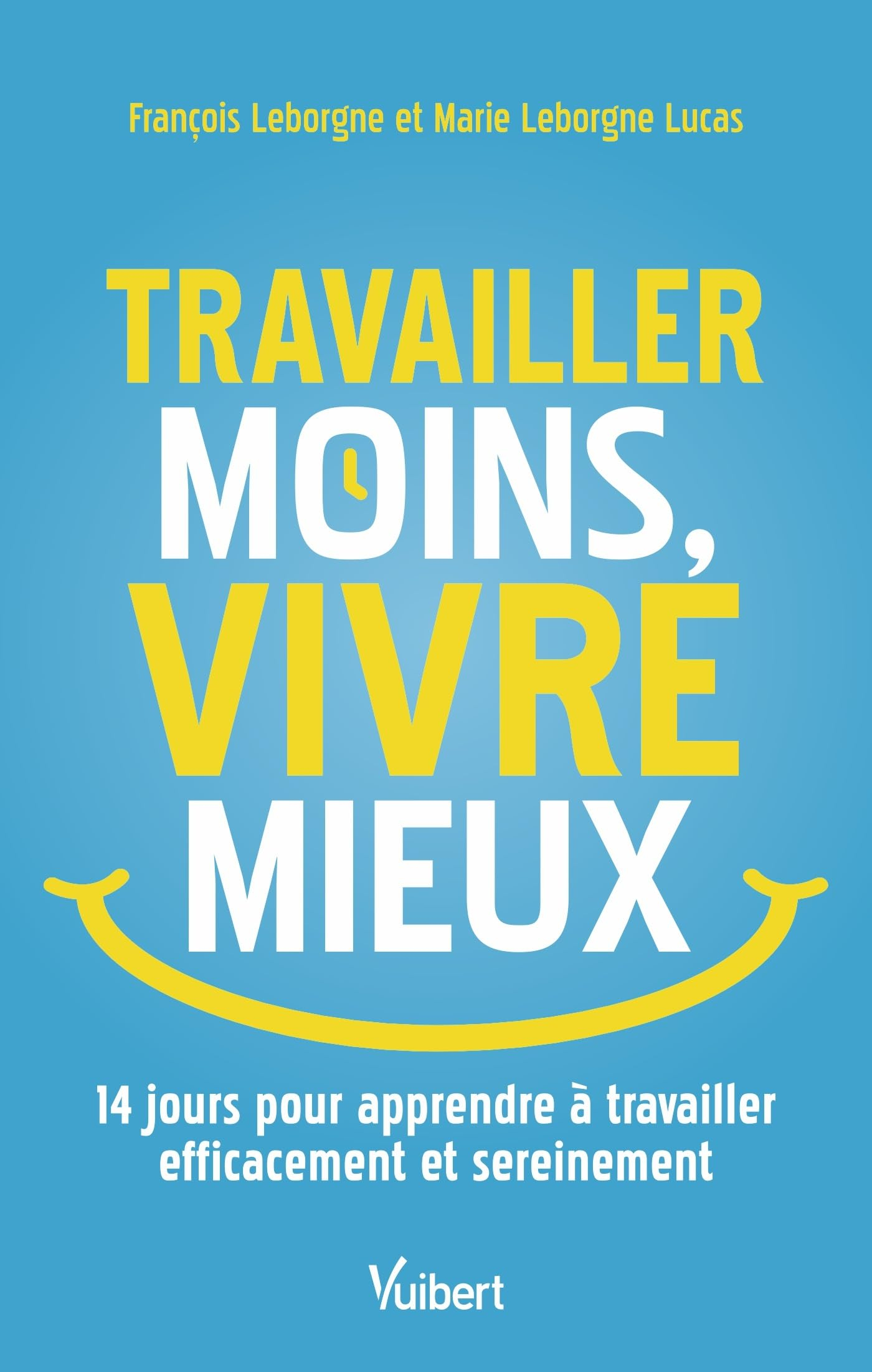Travailler moins, vivre mieux : 14 jours pour apprendre à travailler efficacement et sereinement