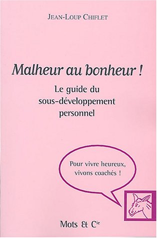 Malheur au bonheur ! : le guide du sous-développement personnel