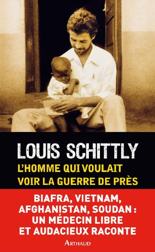 L'homme qui voulait voir la guerre de près : médecin au Biafra, Vietnam, Afghanistan, Sud-Soudan