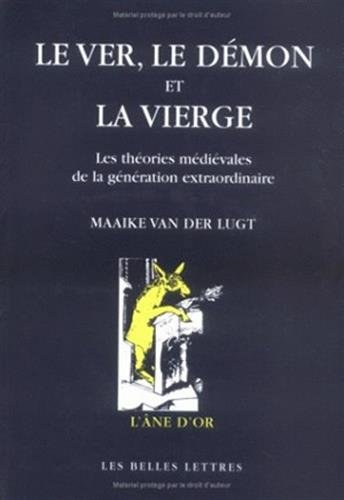 Le ver, le Démon et la Vierge : les théories médiévales de la génération extraordinaire : une étude 