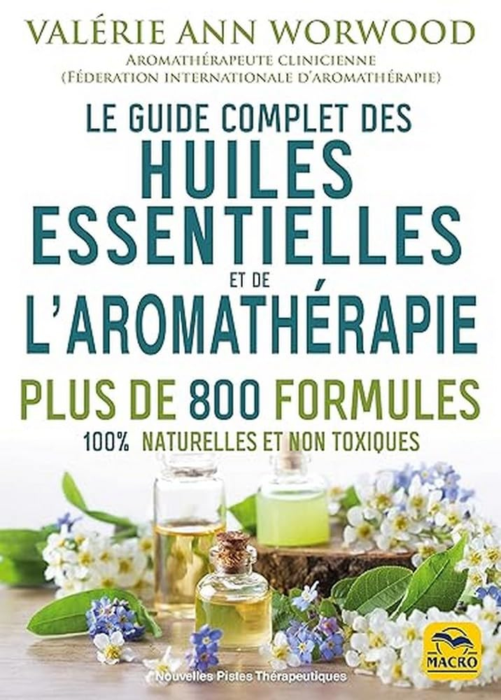 Le guide complet des huiles essentielles et de l'aromathérapie : plus de 800 formules 100 % naturell