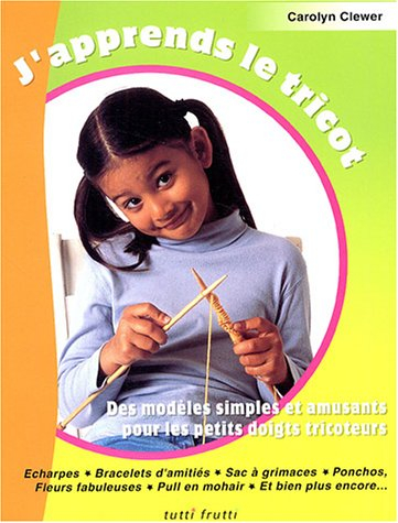 J'apprends le tricot : des modèles simples et amusants pour les petits doigts tricoteurs