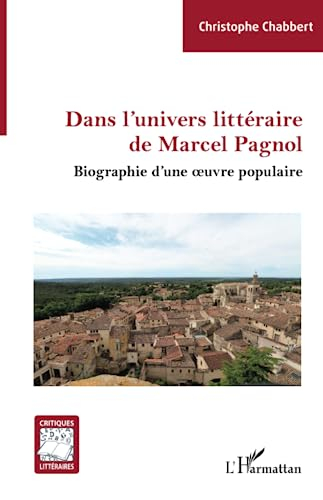 Dans l'univers littéraire de Marcel Pagnol : biographie d'une oeuvre populaire