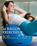 Le ballon exerciseur : 101 Façons de l'utiliser, obtenez un corps parfait avec le Pilates, le yoga e