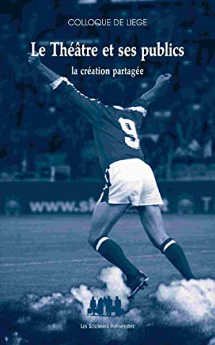 Le théâtre et ses publics : la création partagée : colloque de Liège, du 26 au 29 septembre 2012